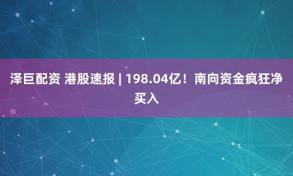 泽巨配资 港股速报 | 198.04亿！南向资金疯狂净买入