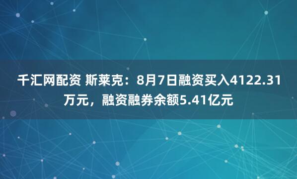 千汇网配资 斯莱克：8月7日融资买入4122.31万元，融资融券余额5.41亿元